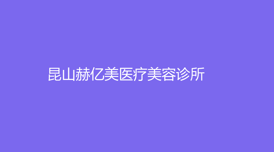 昆山赫亿美医疗美容诊所