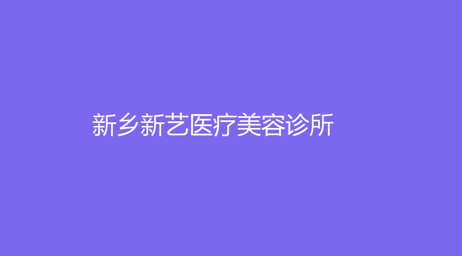 新乡新艺医疗美容诊所