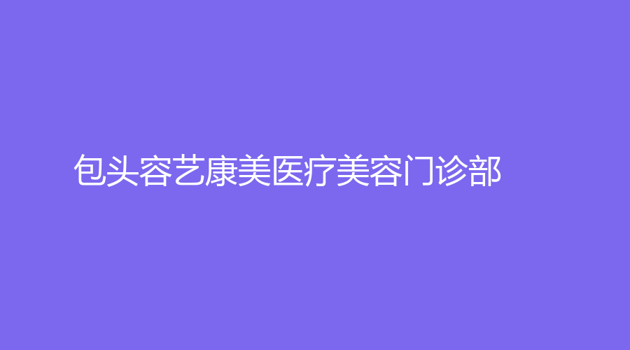 包头容艺康美医疗美容门诊部