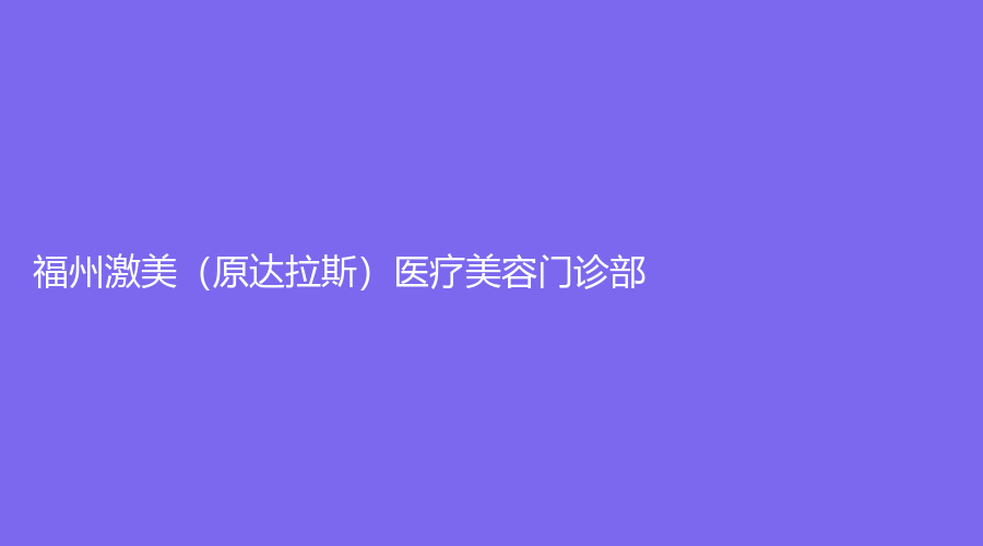 福州激美（原达拉斯）医疗美容门诊部
