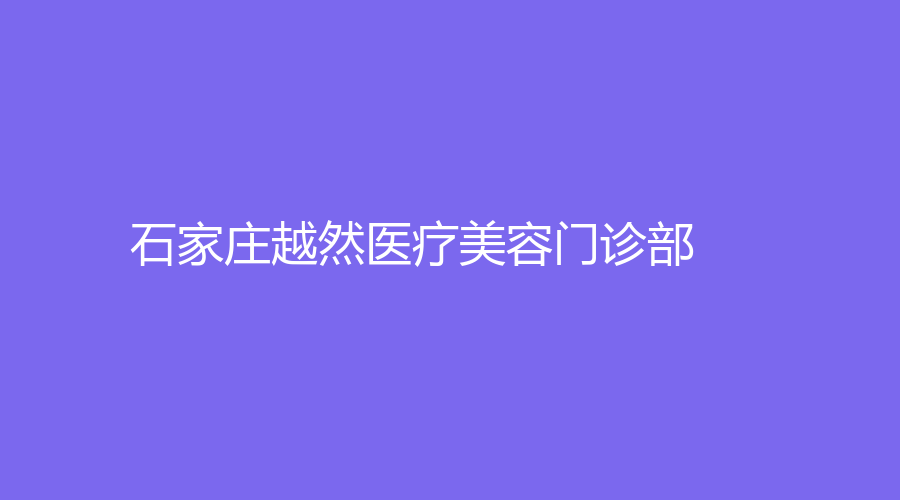 石家庄越然医疗美容门诊部