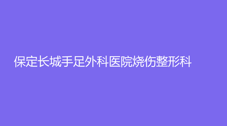 保定长城手足外科医院烧伤整形科