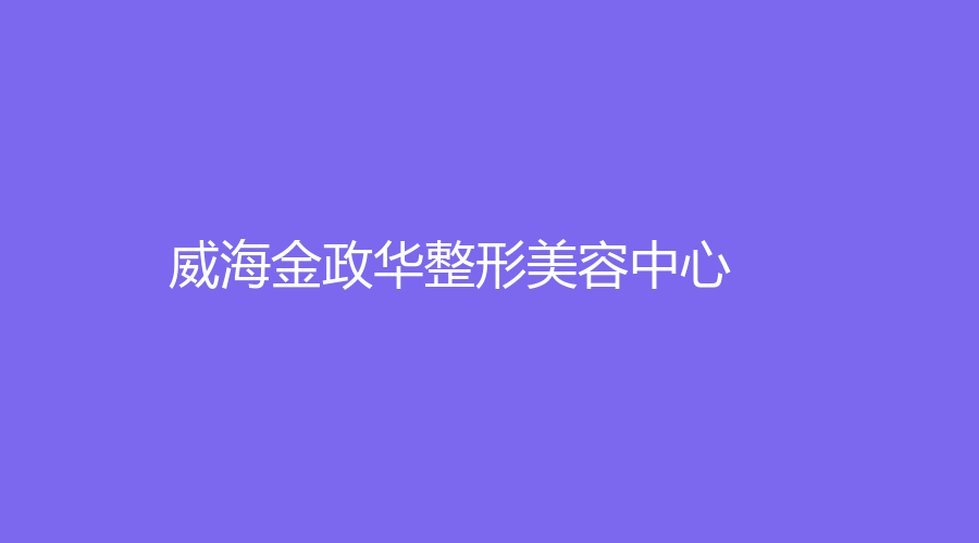 威海金政华整形美容中心