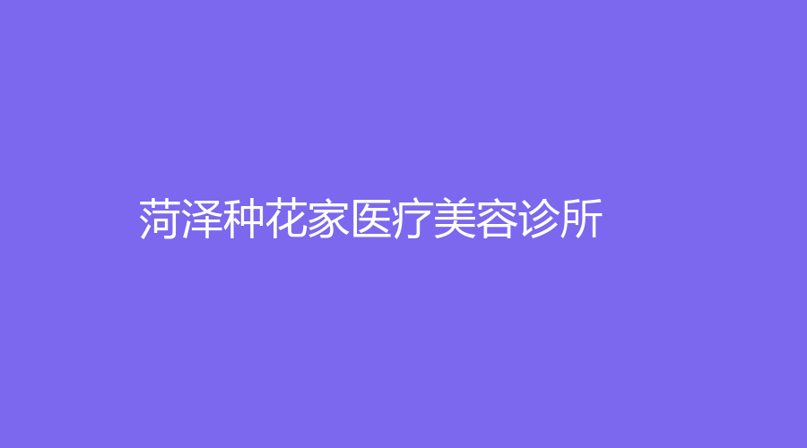 菏泽种花家医疗美容诊所