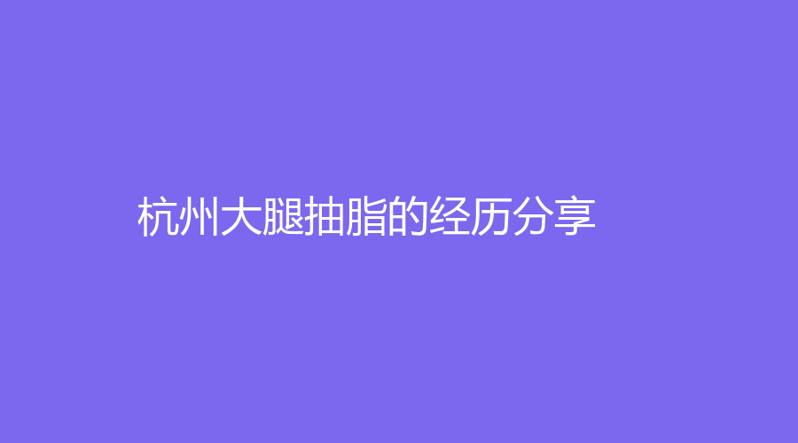 杭州大腿抽脂的经历分享
