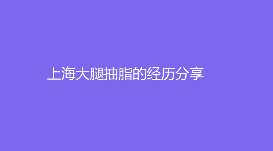 上海大腿抽脂的经历分享
