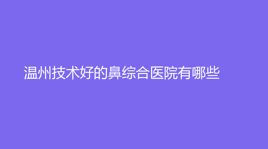 温州技术好的鼻综合医院有哪些？