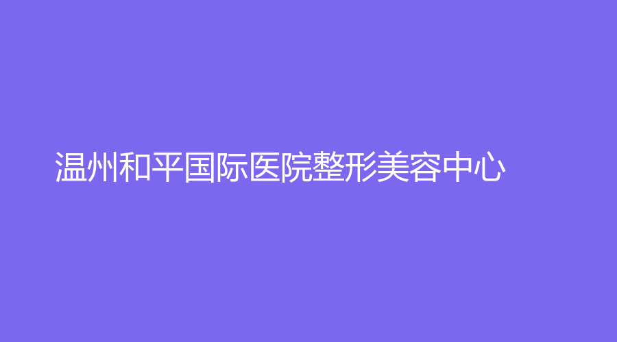 温州和平国际医院整形美容中心