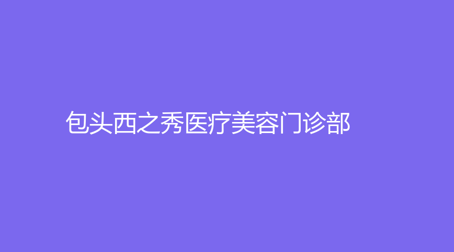 包头西之秀医疗美容门诊部