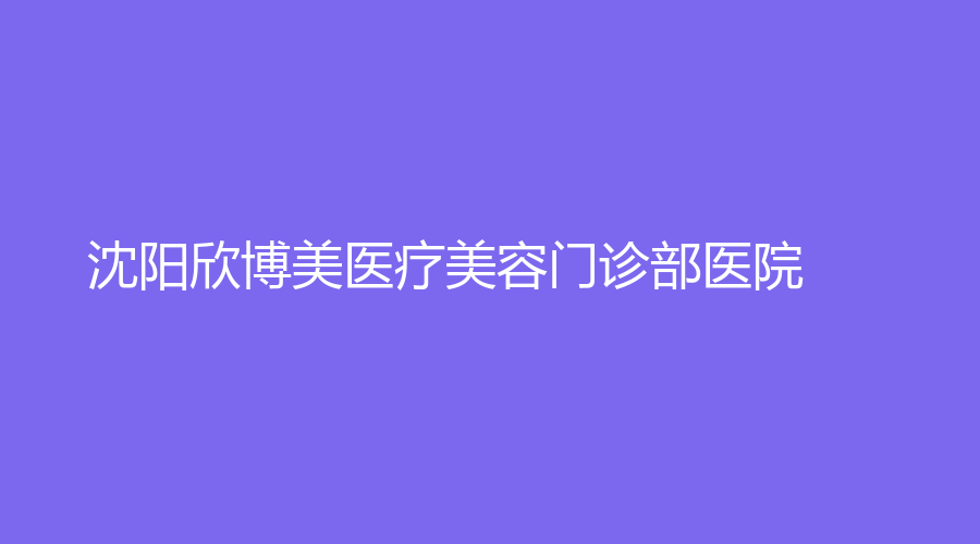 沈阳欣博美医疗美容门诊部医院