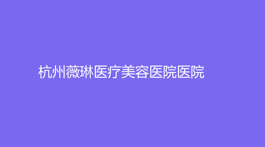 杭州薇琳医疗美容医院医院