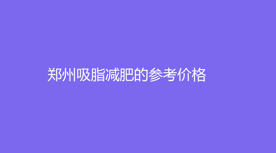 郑州吸脂减肥的参考价格