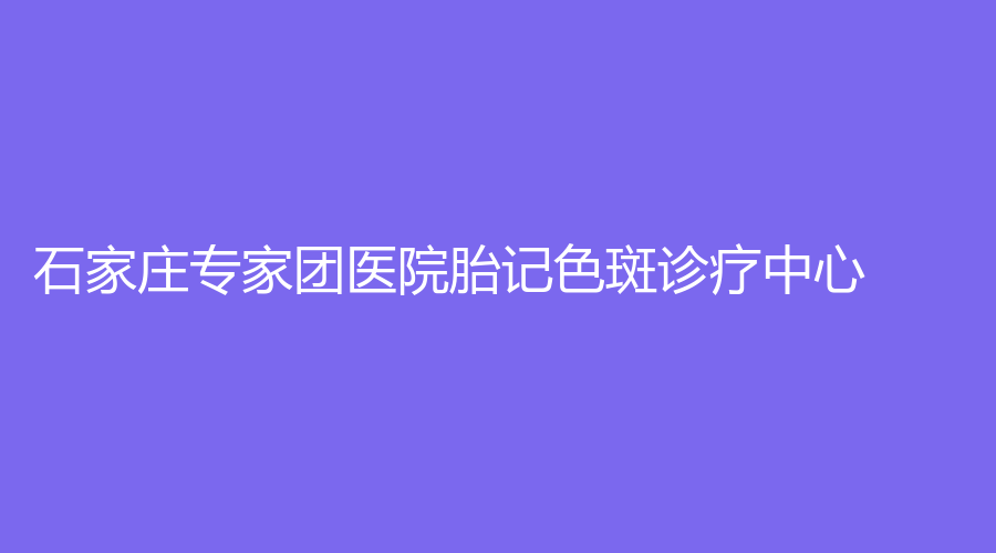 石家庄专家团医院胎记色斑诊疗中心