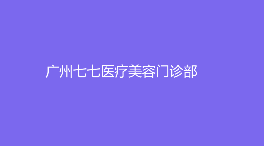 广州七七医疗美容门诊部