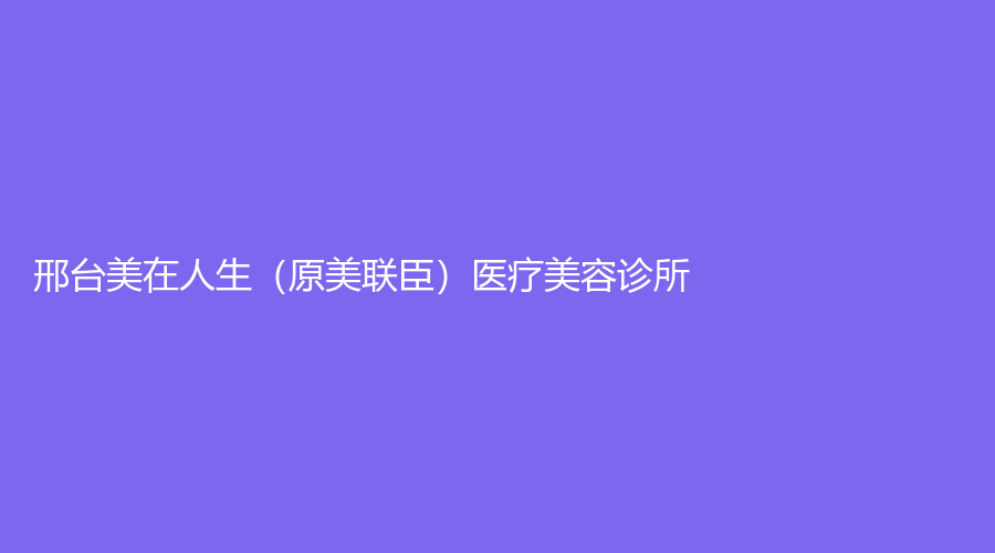 邢台美在人生（原美联臣）医疗美容诊所
