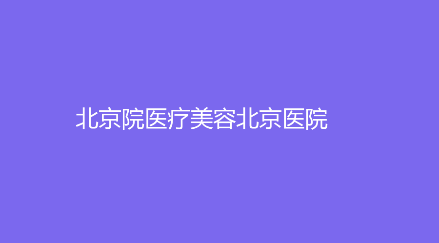 北京院医疗美容北京医院