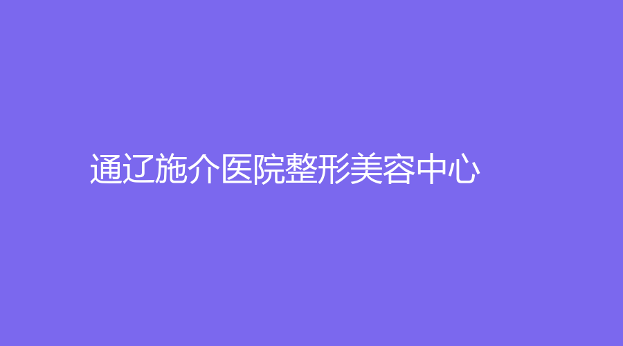 通辽施介医院整形美容中心