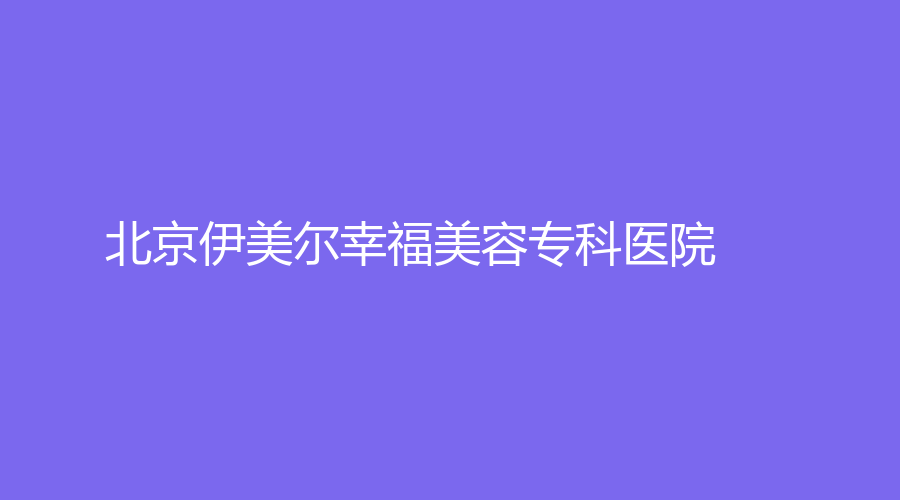 北京伊美尔幸福美容专科医院