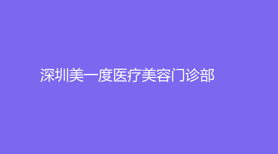 深圳美一度医疗美容门诊部