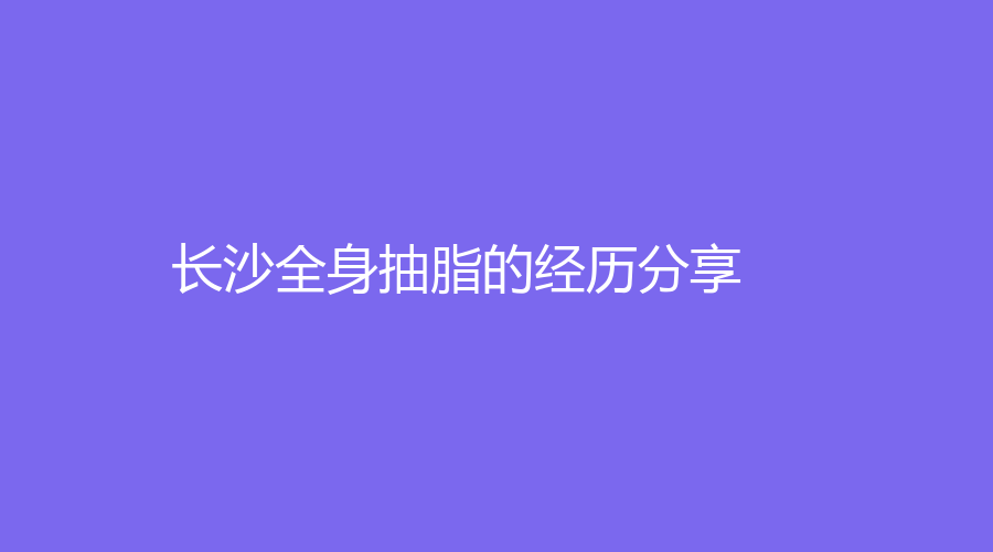 长沙全身抽脂的经历分享