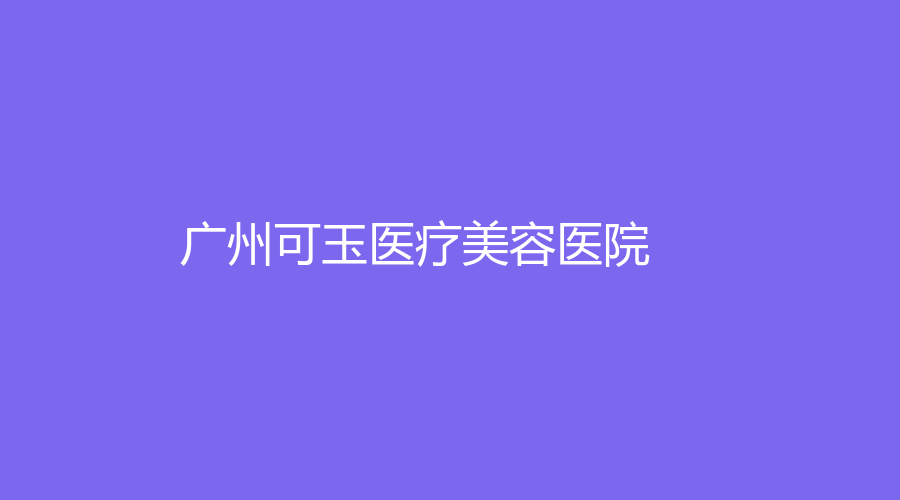 广州可玉医疗美容医院