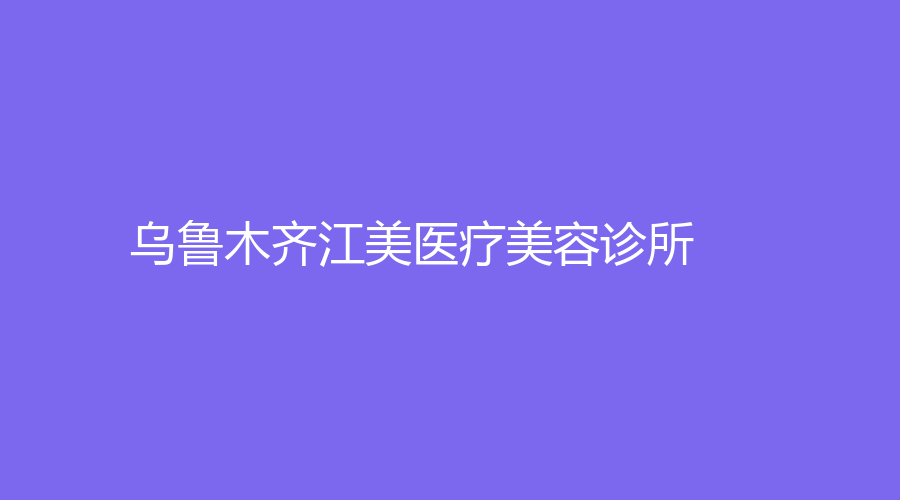 乌鲁木齐江美医疗美容诊所