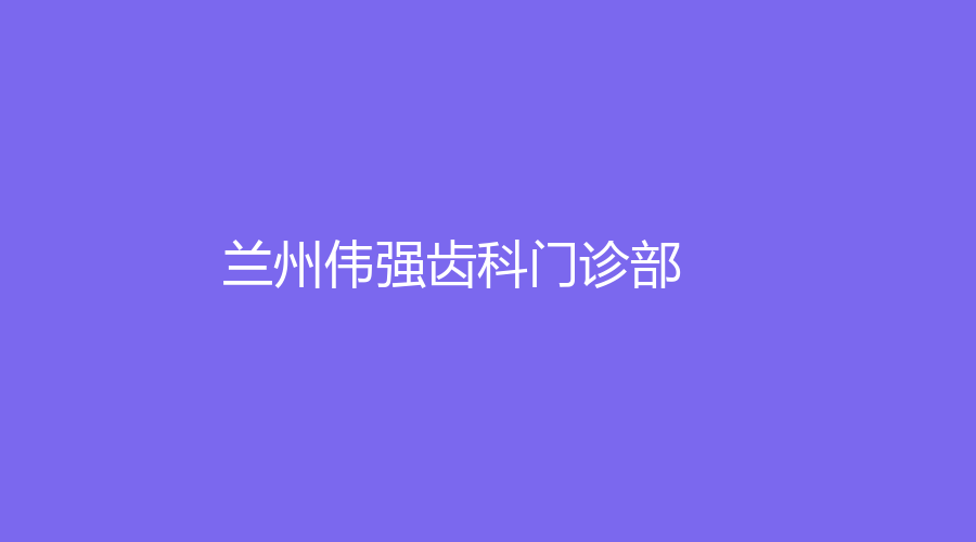 兰州伟强齿科门诊部