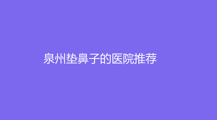 泉州垫鼻子的医院推荐