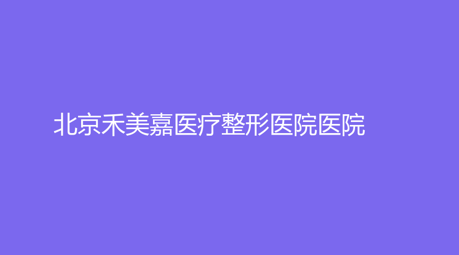 北京禾美嘉医疗整形医院医院