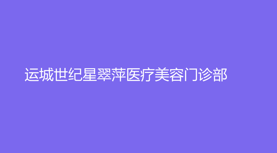 运城世纪星翠萍医疗美容门诊部