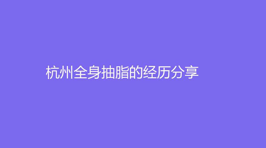 杭州全身抽脂的经历分享
