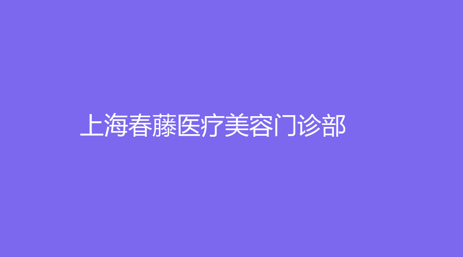 上海春藤医疗美容门诊部