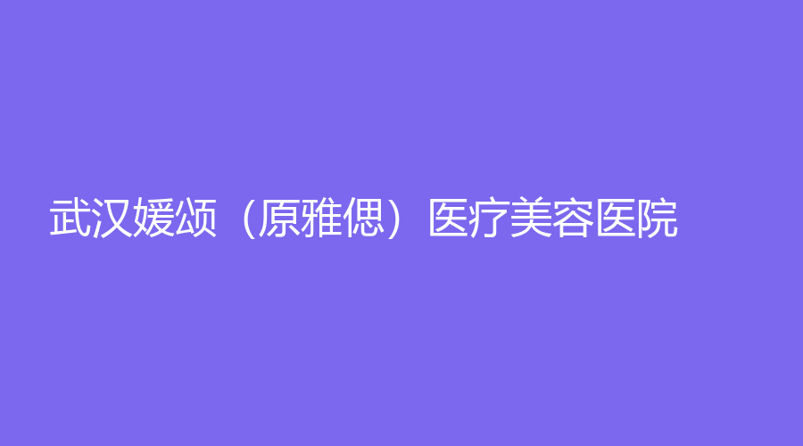 武汉媛颂（原雅偲）医疗美容医院