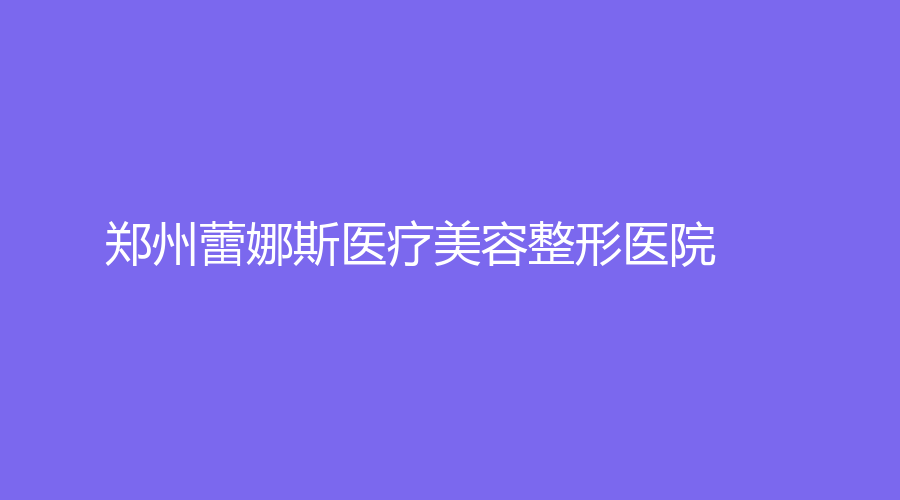 郑州蕾娜斯医疗美容整形医院