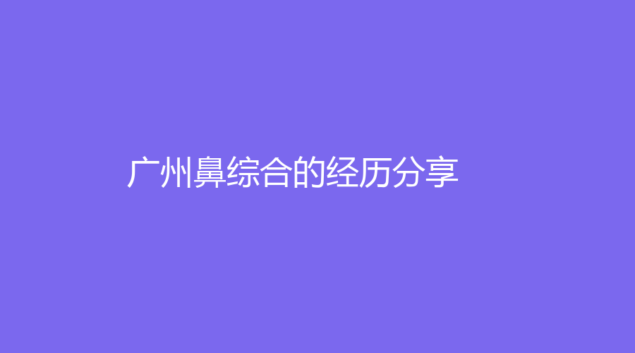广州鼻综合的经历分享