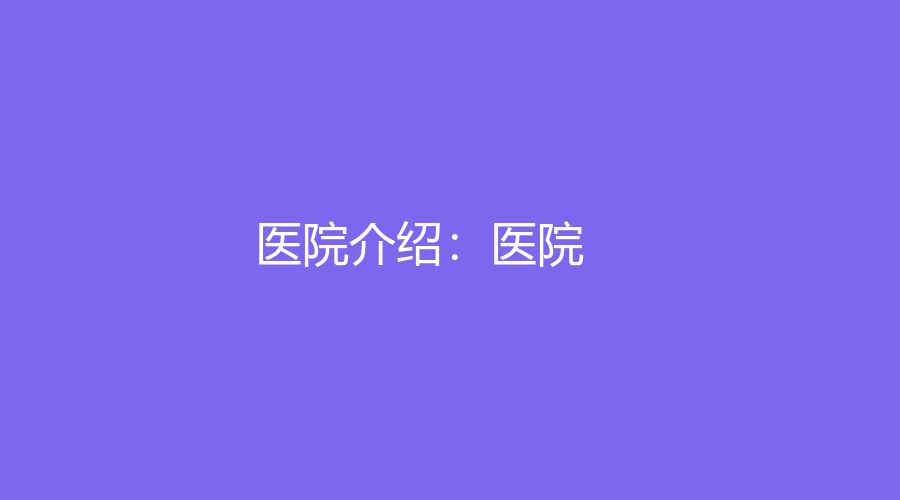 医院介绍：医院