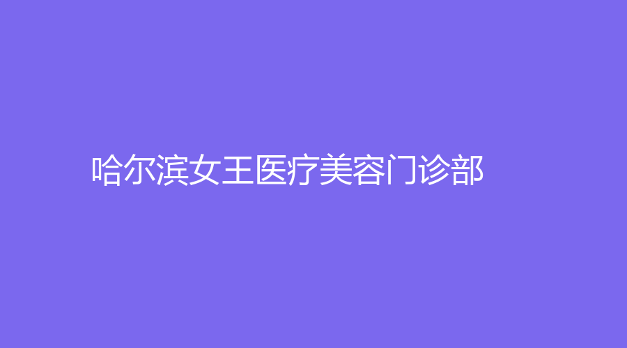 哈尔滨女王医疗美容门诊部