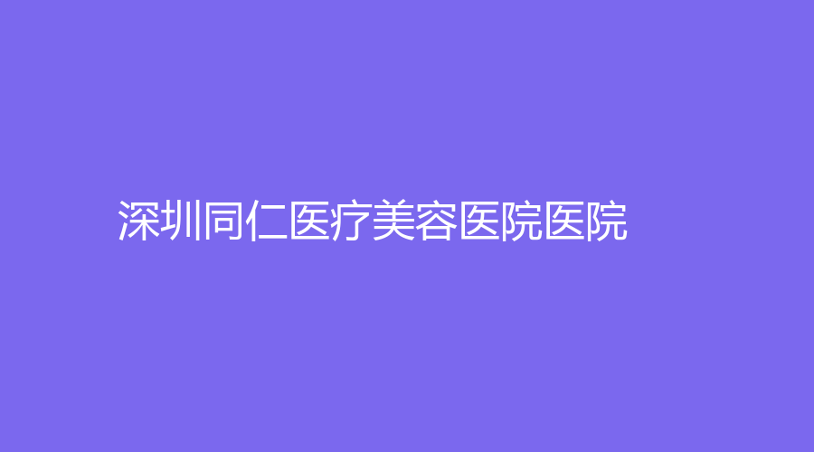 深圳同仁医疗美容医院医院