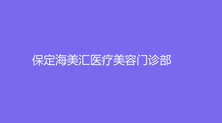 保定海美汇医疗美容门诊部