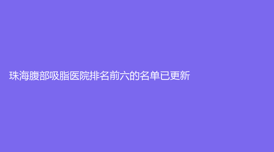 珠海腹部吸脂医院排名前六的名单已更新！