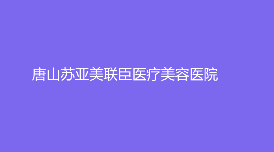 唐山苏亚美联臣医疗美容医院