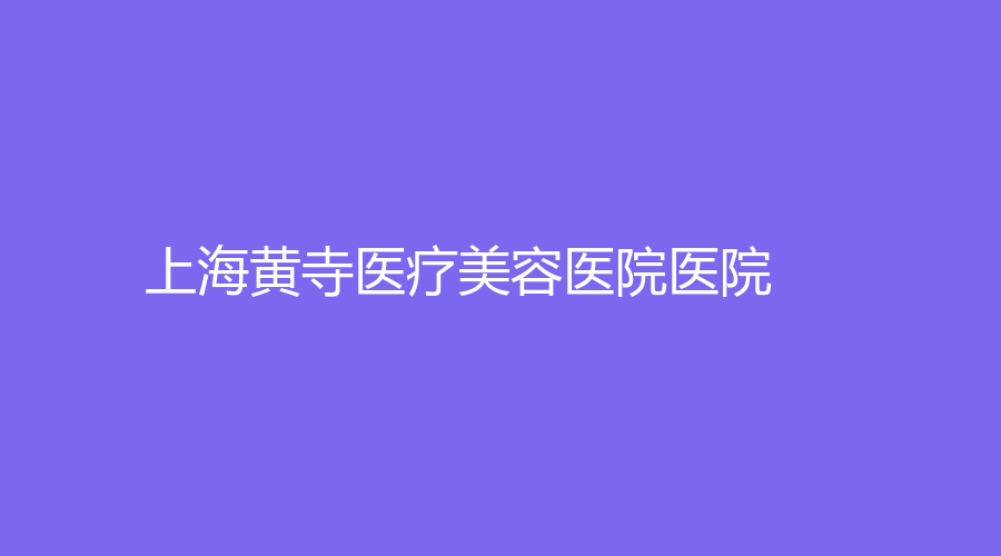 上海黄寺医疗美容医院医院