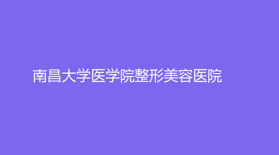 南昌大学医学院整形美容医院