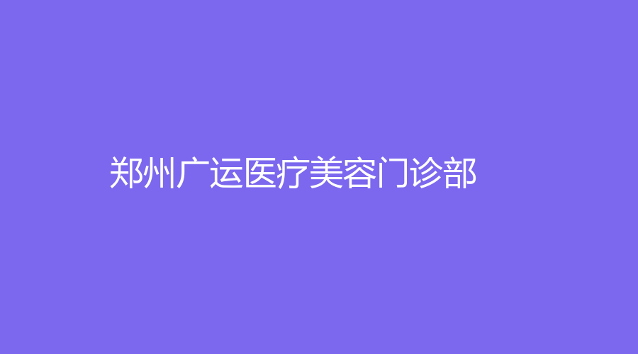 郑州广运医疗美容门诊部