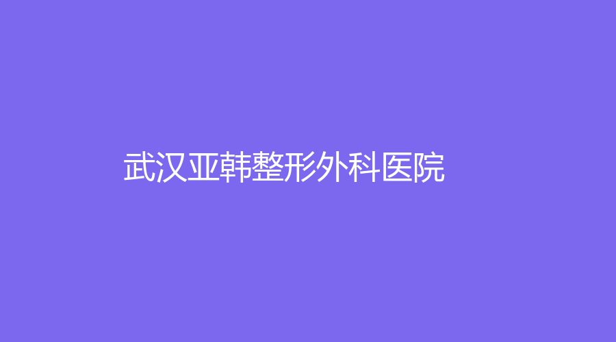 武汉亚韩整形外科医院