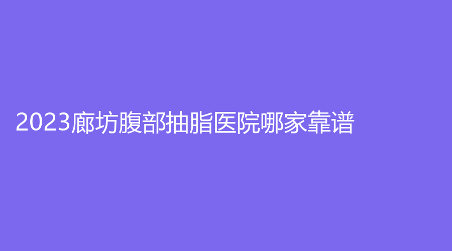 2023廊坊腹部抽脂医院哪家靠谱？