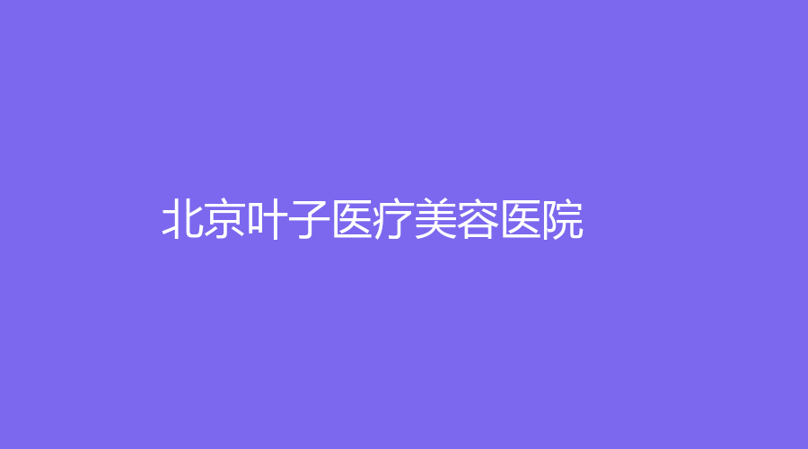 北京叶子医疗美容医院