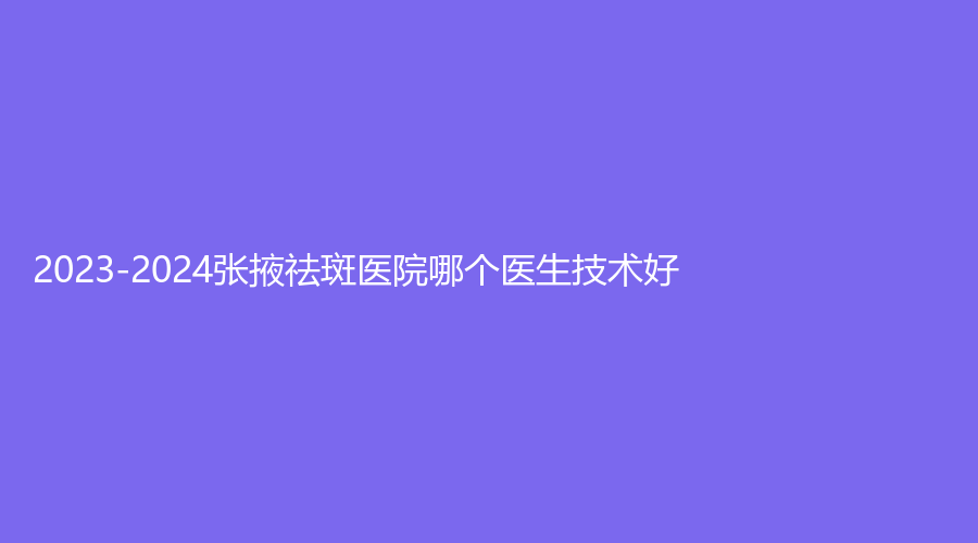 2023-2024张掖祛斑医院哪个医生技术好？兰州、蔚蓝十八度诊所、博爱妇科医院中心等机构哪家便宜？