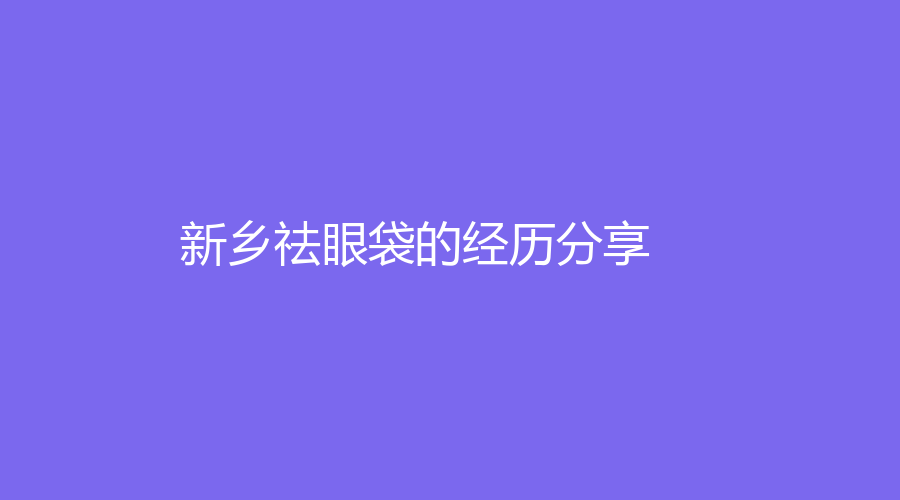 新乡祛眼袋的经历分享