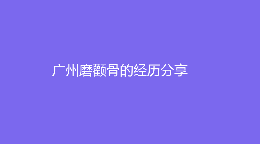 广州磨颧骨的经历分享